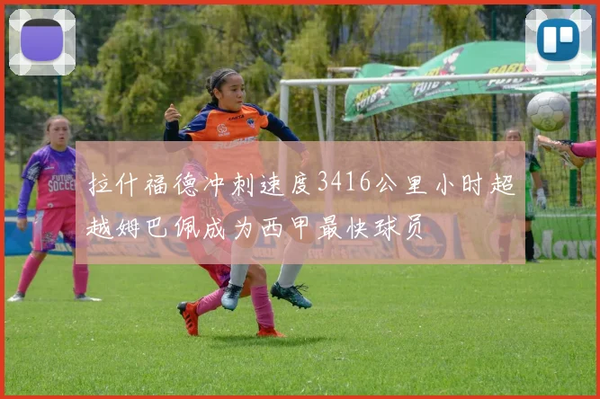 拉什福德冲刺速度3416公里小时超越姆巴佩成为西甲最快球员