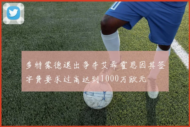多特蒙德退出争夺艾希霍恩因其签字费要求过高达到1000万欧元