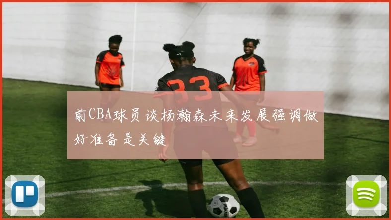 前CBA球员谈杨瀚森未来发展强调做好准备是关键