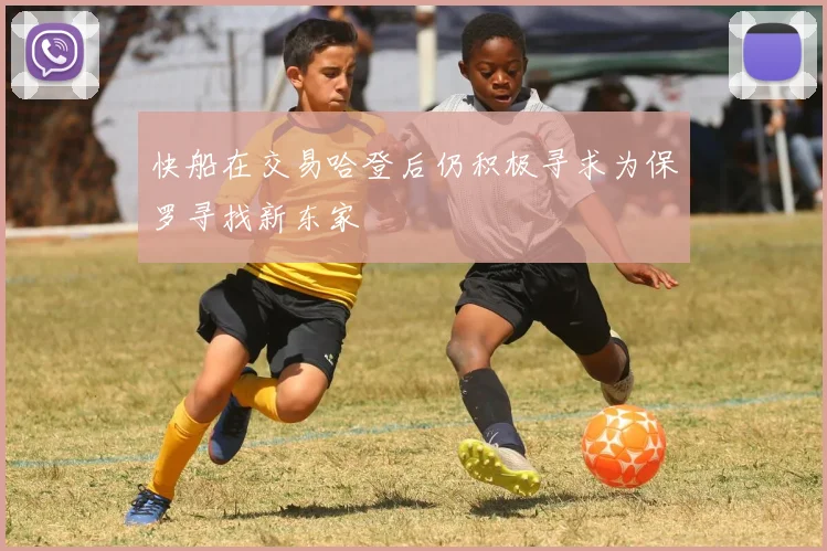 快船在交易哈登后仍积极寻求为保罗寻找新东家