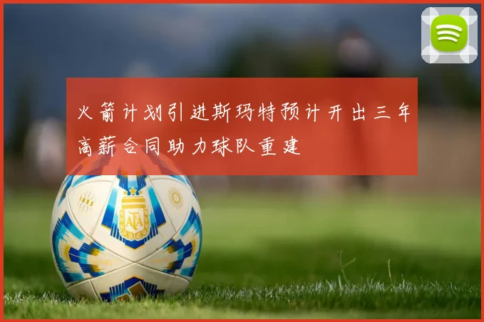 火箭计划引进斯玛特预计开出三年高薪合同助力球队重建