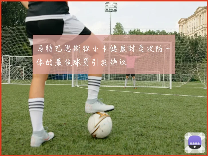 马特巴恩斯称小卡健康时是攻防一体的最佳球员引发热议