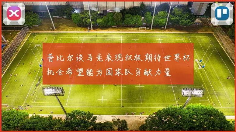 普比尔谈马竞表现积极期待世界杯机会希望能为国家队贡献力量