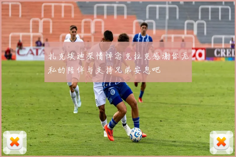 扎克埃迪深情悼念克拉克感谢你无私的陪伴与支持兄弟安息吧