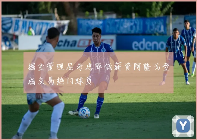 掘金管理层考虑降低薪资阿隆戈登成交易热门球员