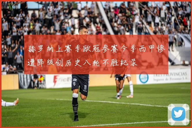 赫罗纳上赛季欧冠参赛今季西甲惨遭降级创历史八轮不胜纪录