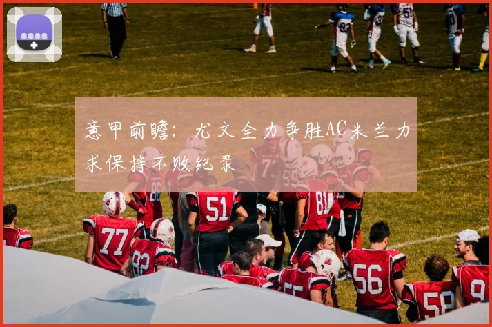 意甲前瞻：尤文全力争胜AC米兰力求保持不败纪录
